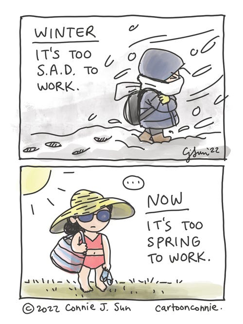Seasonal Motivation Two-panel comic strip about seasons and motivation to get work done. Panel 1, a short, huddled figure in a heavy coat, stomping through snow and wind. Text reads: "WINTER: It's too S.A.D. to work." Panel 2, a girl with a beach bag, barefoot in a bathing suit, wearing a floppy sun hat and sunglasses, does not look like she's going to get any work done. A beat. Text reads: "NOW: It's too spring to work." Webcomic by Connie Sun, cartoonconnie, 2022.