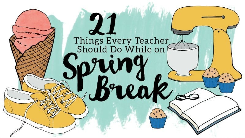 21 Things Every Teacher Should Do While on Spring Break