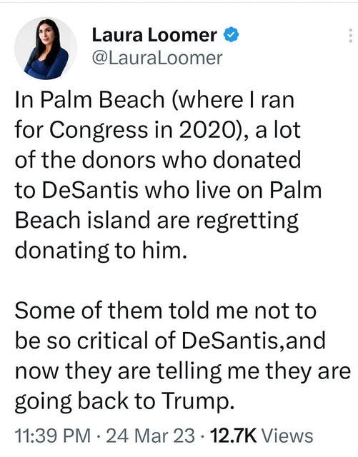 May be a Twitter screenshot of 1 person and text that says '12:53 MM 60% Tweet Laura Loomer @LauraLoomer In Palm Beach (where ran for Congress in 2020), a lot of the donors who donated to DeSantis who live on Palm Beach island are regretting donating to him. Some of them told me not to be so critical of DeSantis,and now they are telling me they are going back to Trump. 11:39 PM 24 Mar 23 12.7K Views 129 Retweets 12 Quotes 490 Likes Tweet your reply'