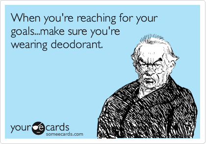 When you're reaching for your goals...make sure you're wearing deodorant. |  Encouragement Ecard