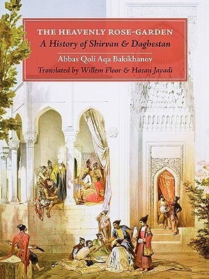 The Heavenly Rose-Garden: A History of Shirvan & Daghestan by Abbas Qoli  Aqa Bakikhanov | Goodreads