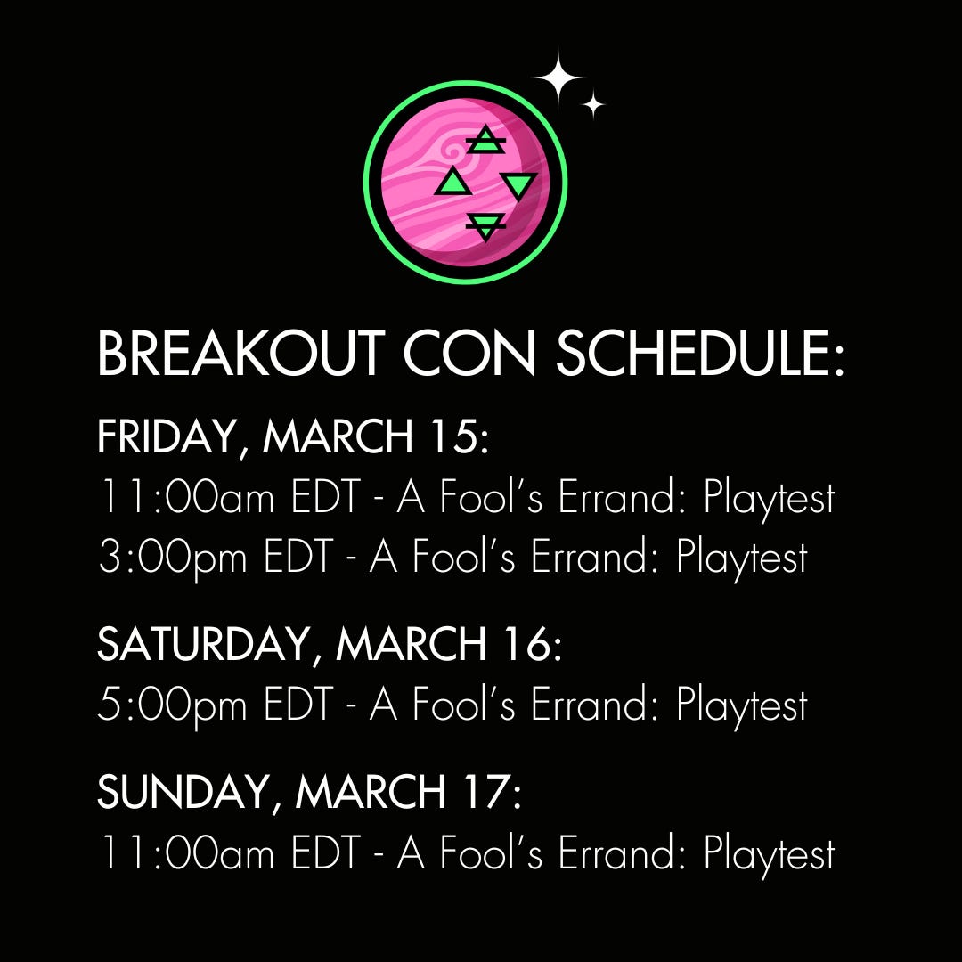 Breakout Con Schedule: Friday, March 15th at 11:00am and 3:00pm. Saturday March 16th at 5:00pm. Sunday, March 17th at 11:00am.