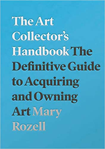 The Art Collector's Handbook The Definitive Guide to Acquiring and Owning Art by by Mary Rozell