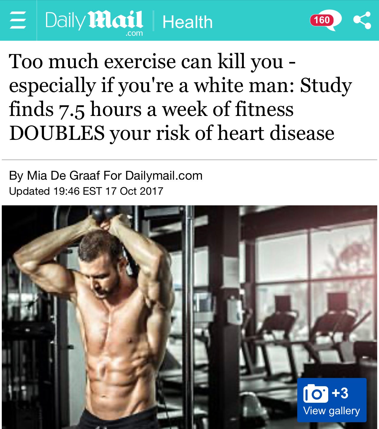 May be an image of 1 person and text that says "Daily Mail .com Health 160 Too much exercise can kill you- especially if you're a white man: Study finds 7.5 hours a week of fitness DOUBLES your risk of heart disease By Mia De Graaf For Dailymail.com Updated 19:46 EST 17 Oct 2017 +3 View gallery"
