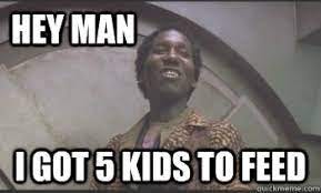 Hey man I got 5 kids to feed - bennytotalrecall - quickmeme