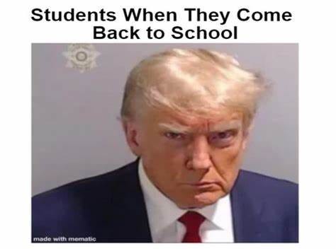 Students when they go back to school meme with Donald J Trump's Mugshot