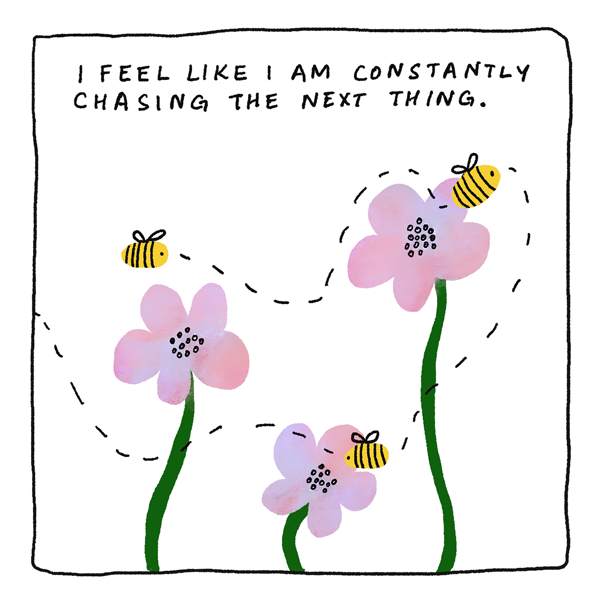 I feel like I am constantly chasing the next thing.