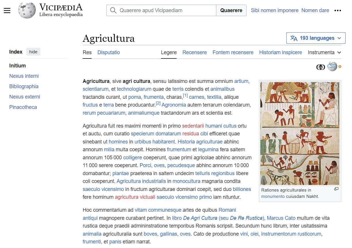A screen capture of what clearly is laid out in exactly the manner of a classic Wikipedia page. In fact, the only thing that departs from the norm is the language: good old Latin. Every single word is in Latin, including the ones in the logo at top left: "Vicipædia: Libera encyclopedia." And although I haven't checked, I bet the syntax is that of Latin, too.