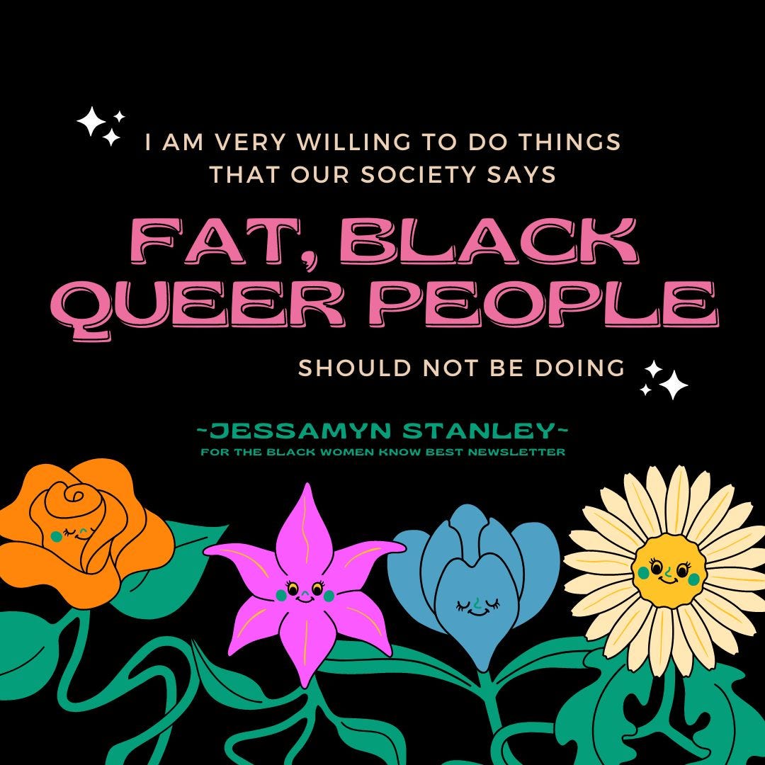 Text reads: "I am very willing to do things that our society says fat, Black queer people should not be doing." The phrase "fat, Black queer people" is hot pink and in caps. In green it reads, "Jessamyn Stanley for the Black Women Know Best Newsletter." The image background is black, and there are four flowers under the quote; one orange, one pink, one blue, and one yellow.