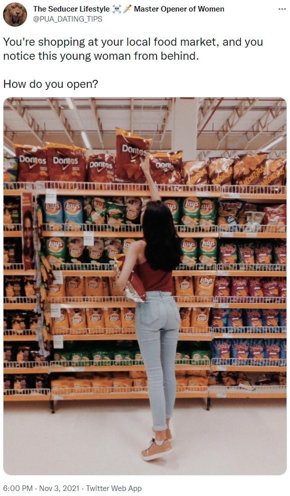 The Seducer Lifestyle * Master Opener of Women @PUA_DATING_TIPS ... You're shopping at your local food market, and you notice this young woman from behind. How do you open? Dontes Dontos Dontos pontes pem ONZ ONZM us lays Lays aus Lay's Lay ay's ייו.L Taus lays SnstaclooneE 6:00 PM · Nov 3, 2021 · Twitter Web App