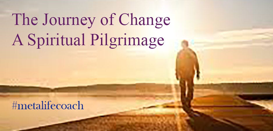 The Journey of Change is a Spiritual Pilgrimage. #metalifecoach