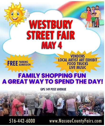 May be an image of 5 people and text that says 'WESTBURY STREET FAIR MAY 4 FREE PARKING ADMISSION VENDORS LOCAL ARTIST ART EXHIBIT FOOD TRUCKS LIVE MUSIC FAMILY SHOPPING FUN A GREAT WAY το SPEND THE DAY! GPS 149 POST AVENUE 516-442-6000 www.NassauCountyFairs.com'