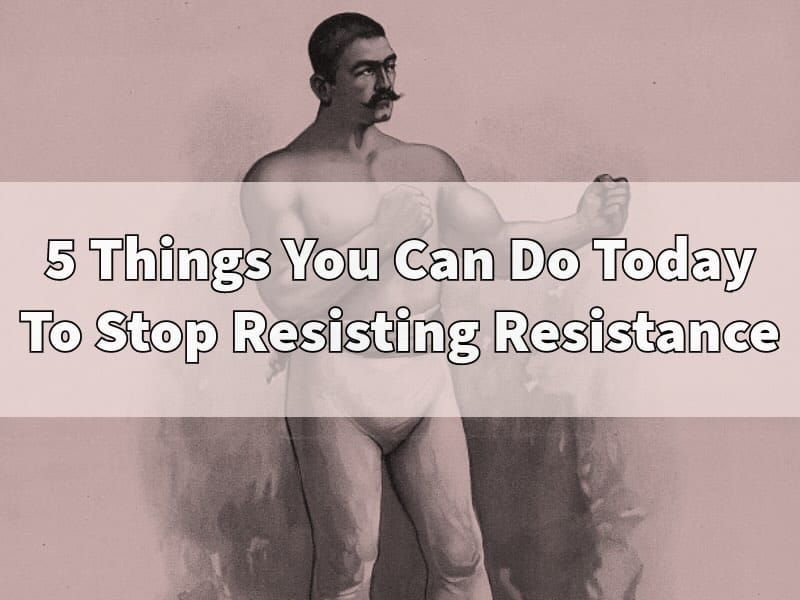 5 things you can do today to stop resisting resistance.