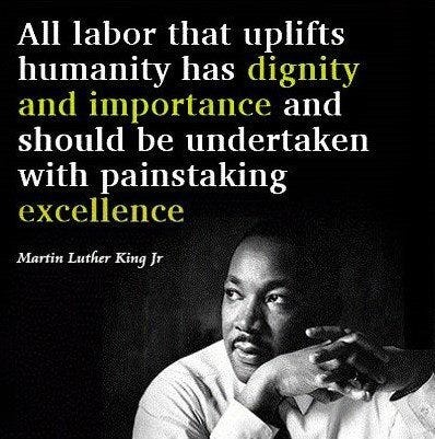 Photo of Martin Luther King, Jr, with the paraphrase: "All labor that uplifts humanity has dignity and importance and should be undertaken with painstaking excellence."