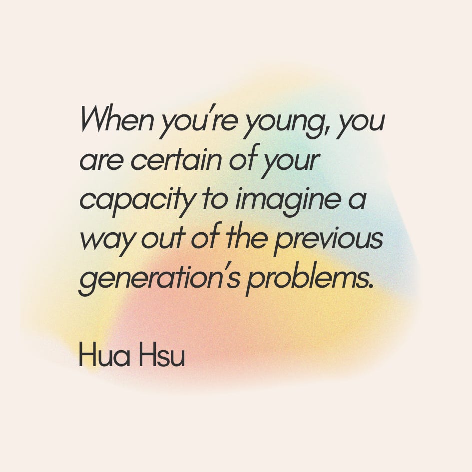 Quote "When you are young, you are certain of your capacity to imagine a way out of the previous generation's problems" from Hua Hsu's Memoir