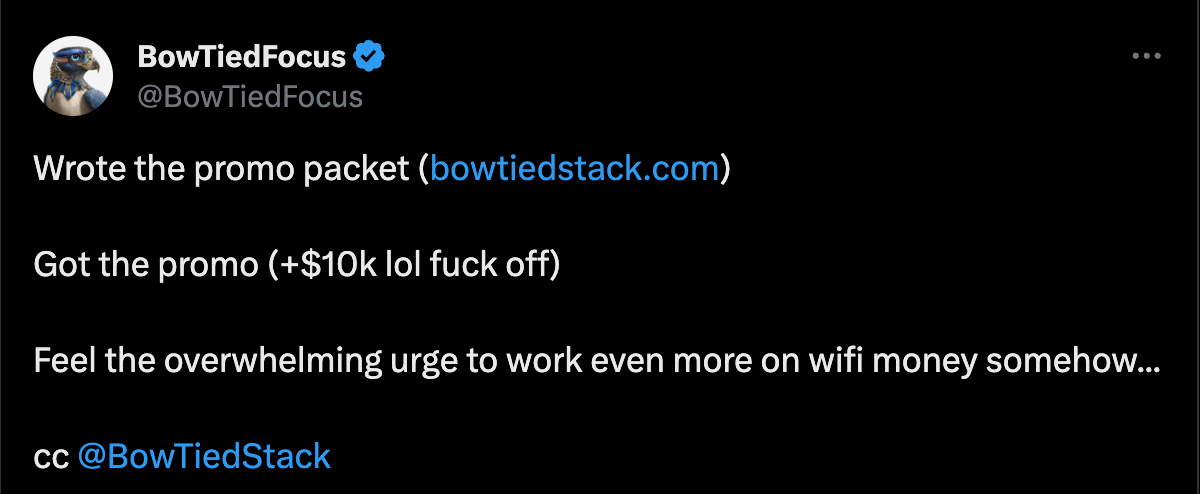 BowTied Focus: Wrote the promo packet (bowtiedstack.com). Got the promo (+$10k lol fuck off). Feel overwhelming urge to work even more on wifi money somehow... cc: @BowTiedStack