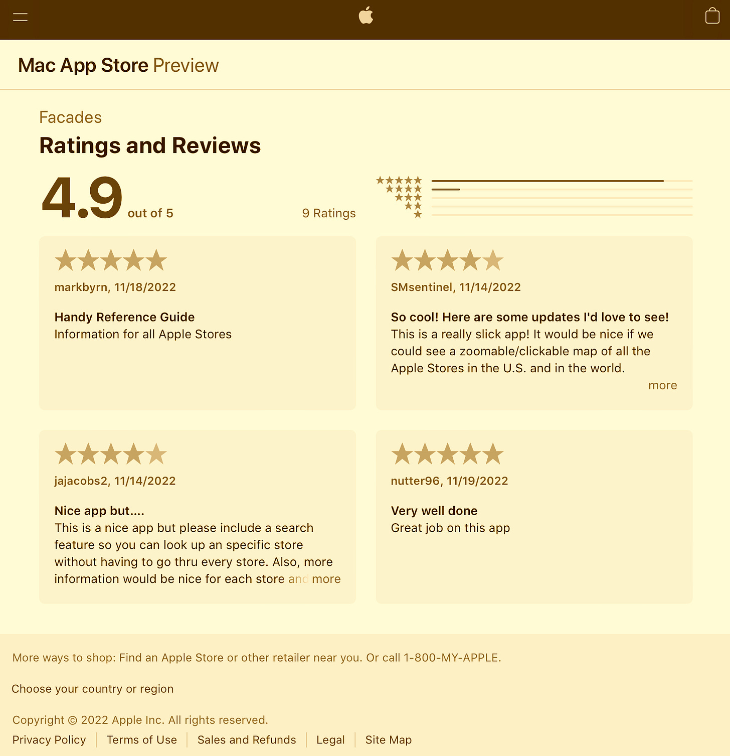 Facades is a field guide to your favorite retail stores. Browse, discover, and bookmark a catalog of more than 500 locations.  Store Catalog: Facades includes a detailed directory of every official store opened since May 19, 2001.  Visited Stores: Track and share the stores you've visited. Visits are synced between your devices with iCloud.  Browse & Search: Quickly research and sort stores with convenient categories. Browse store design styles and store features. Search by name, location, year, or rollout number. Discover which stores have moved, closed, or been renamed. View a global store map and a database of unassigned rollout numbers.  Lists: Save your favorite stores for quick reference, and share them with a friend. Organize with Bookmarks, Favorites, and a Wish List.  Store Data:Study store trends and statistical data with detailed charts.  Facades is available on iOS, iPadOS, and macOS.