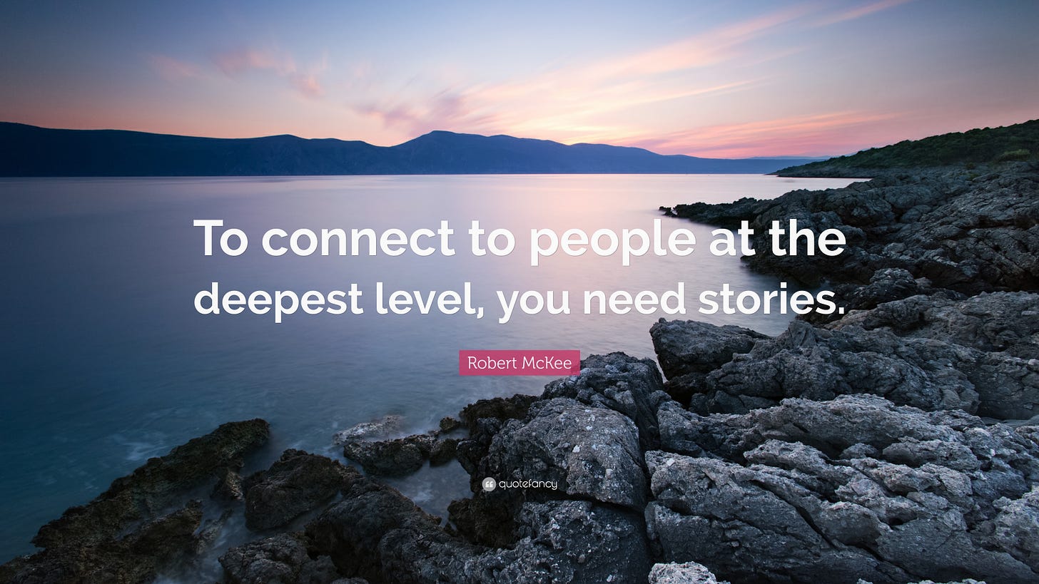 Robert McKee Quote: “To connect to people at the deepest level, you need  stories.”