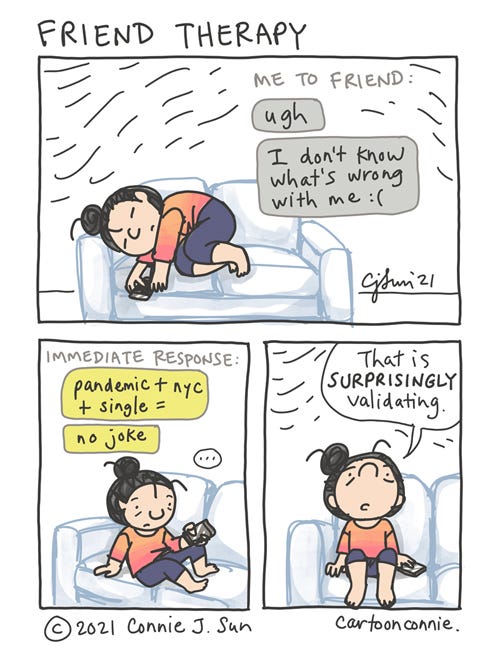Friend Therapy 3-panel comic of a tired, sad girl with a bun, curled on a couch, phone in hand. Panel 1 text reads, "Me to friend: ugh...I don't know what's wrong with me :(" Panel 2 text shows an "immediate response." Girl sits up, looks at her phone: "pandemic + nyc + single = no joke". Girl sits upright in panel 3 and says, "That is SURPRISINGLY validating." Comic titled "Friend Therapy." Webcomic by Connie Sun, cartoonconnie