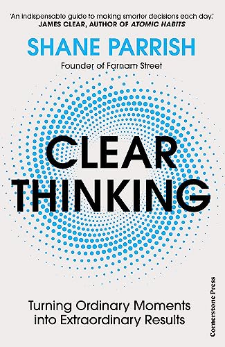 Clear Thinking: Turning Ordinary Moments into Extraordinary Results eBook :  Parrish, Shane: Amazon.co.uk: Kindle Store