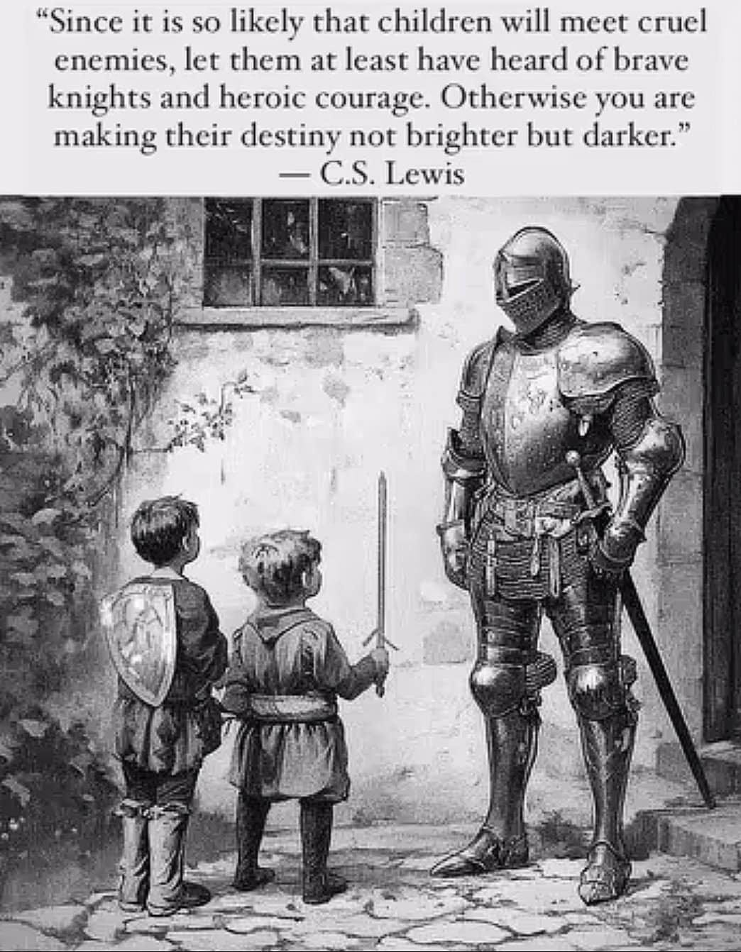 May be an image of 1 person and text that says '"Since it 1S so likely that children will meet cruel enemies, let them at least have heard of brave knights and heroic . Otherwise you are making their destiny not brighter but darker." -C.S. C.S. Lewis'