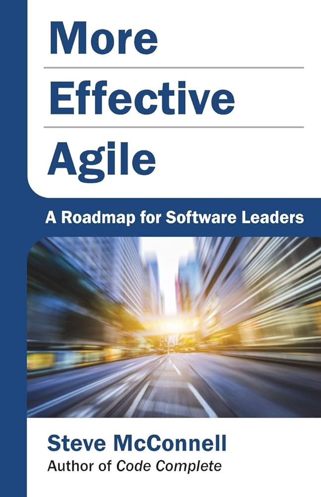 More Effective Agile: A Roadmap for Software Leaders: Amazon.co.uk:  McConnell, Steve: 9781733518215: Books