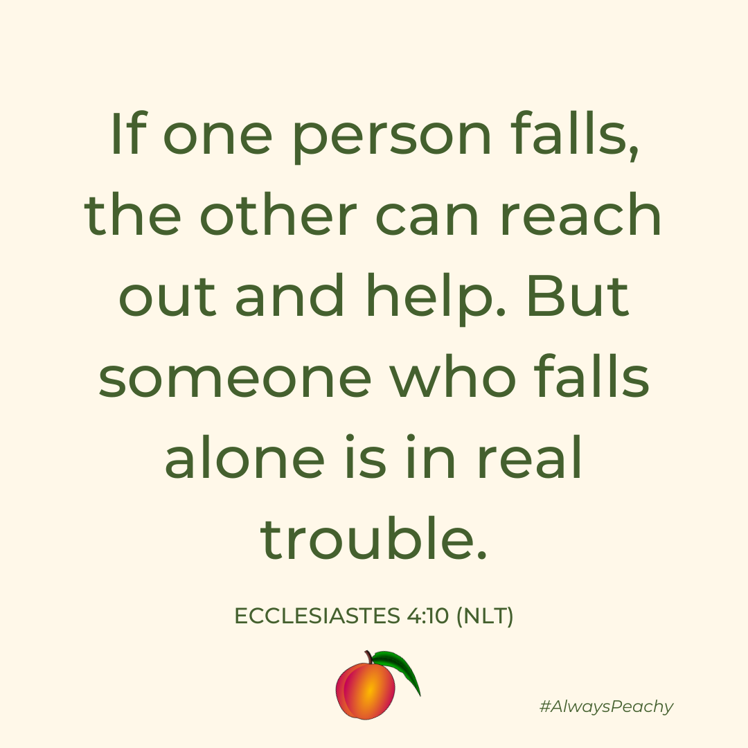 If one person falls, the other can reach out and help. But someone who falls alone is in real trouble. (Ecclesiastes 4:10)