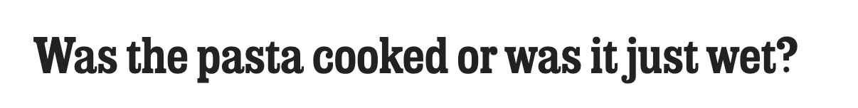 Subhed: Was the pasta cooked or was it just wet?