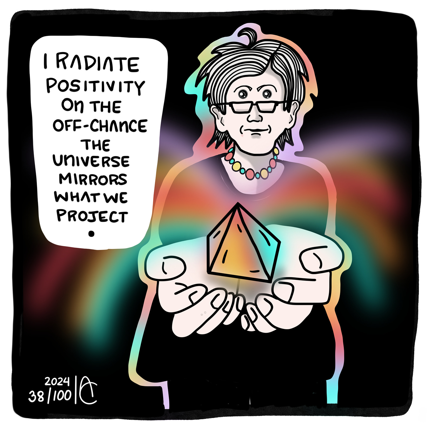 38/100:  I radiate positivity on the off-chance the universe mirrors what we project.