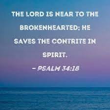 Psalm 34:18 The LORD is near to the brokenhearted; He saves the contrite in  spirit.