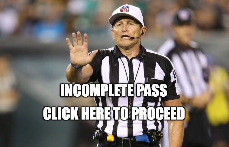 Ed Hochuli Fallacy Referee | INCOMPLETE PASS; CLICK HERE TO PROCEED | image tagged in ed hochuli fallacy referee | made w/ Imgflip meme maker