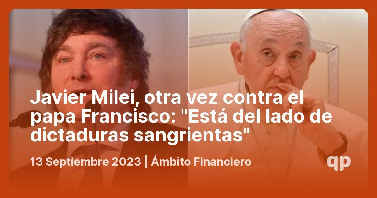 Javier Milei, otra vez contra el papa Francisco: "Está del lado de  dictaduras sangrientas" - qpasó