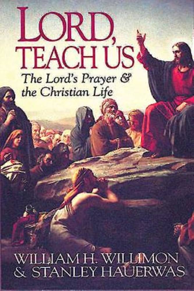Lord, Teach Us: The Lord's Prayer & the Christian Life: Hauerwas, Stanley,  Willimon, William H.: 9780687006144: Amazon.com: Books