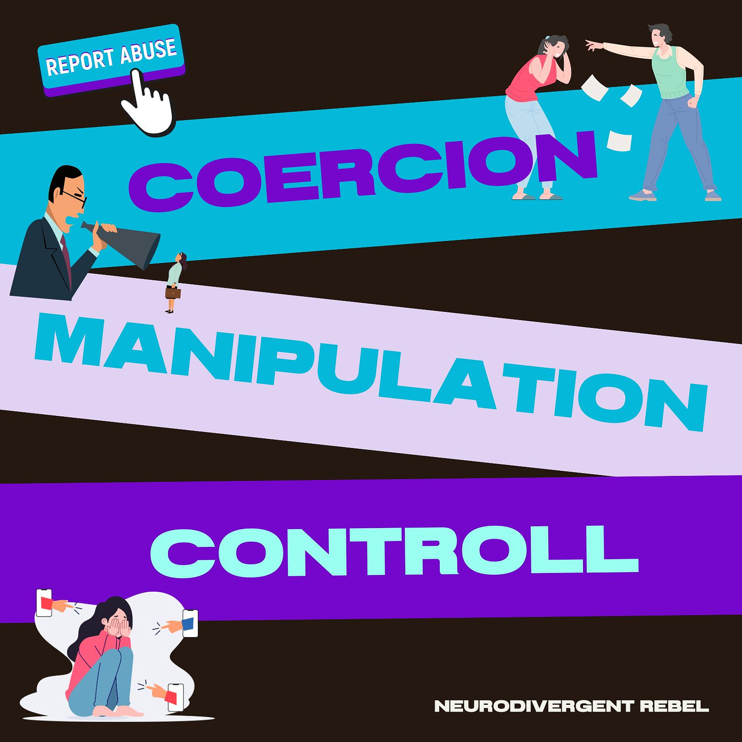 A black, purple, and teal image, that has people being yelled at as accents, with text that reads "report abuse" and "Coercion, Manipulation, Control - NeuroDivergent Rebel"