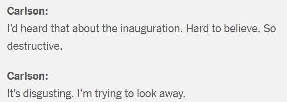 May be an image of text that says 'Carlson: I'd heard that about the inauguration. Hard to believe. So destructive. Carlson: It's disgusting. I'm trying to look away.'