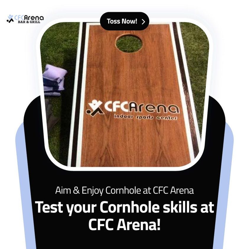 May be an image of text that says 'CFCArena BAR& GRILL Toss Now! > CFcArena indoor 'porto centsa Aim & Enjoy Cornhole at CFC Arena Test your Cornhole skills at CFC Arena!'