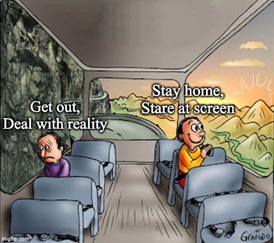 Two guys on a bus | Stay home,
Stare at screen; Get out,
Deal with reality | image tagged in two guys on a bus | made w/ Imgflip meme maker