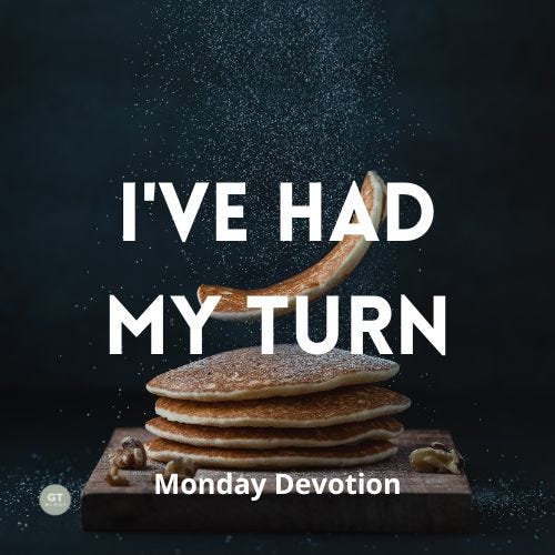 I've Had My Turn, Monday Devotion by Gary Thomas