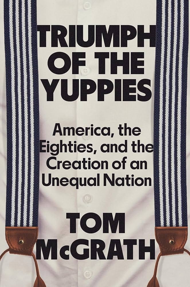 Triumph of the Yuppies: America, the Eighties, and the Creation of an  Unequal Nation