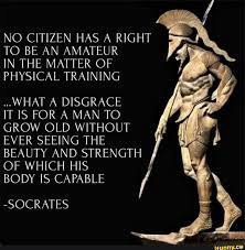 NO CITIZEN HAS A RIGHT TO BE AN AMATEUR IN THE MATTER OF PHYSICAL TRAINING  ..WHAT A DISGRACE IT IS FOR A MAN TO GROW OLD WITHOUT EVER SEEING THE  BEAUTY AND