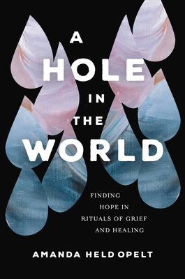 A Hole in the World: Finding Hope in Rituals of Grief and Healing by Amanda  Held Opelt | Goodreads