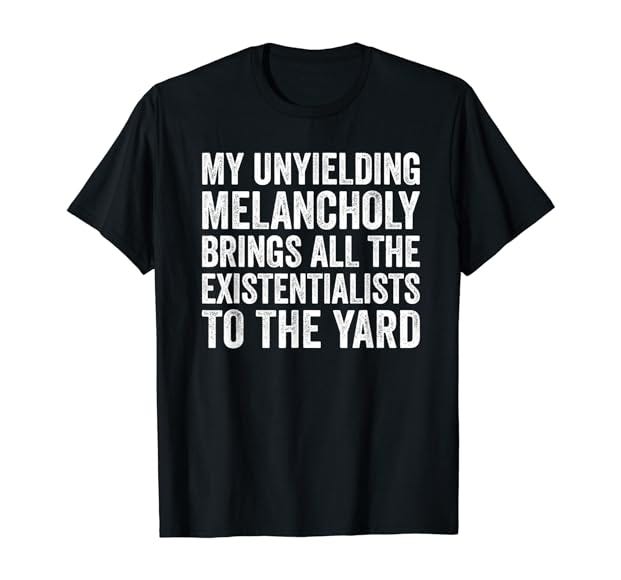 Amazon.com: My Unyielding Melancholy Brings Existentialists Sadness T-Shirt  : Clothing, Shoes & Jewelry