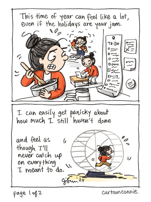 This Time Of Year (1/2) 4-panel comic about managing holiday stress. Panel 1 of 4 shows a cartoon girl with a bun anxiously looking at a long to-do list, while running around doing errands. Caption reads, "This time of year can feel like a lot, even if the holidays are your jam." Panel 2 shows the girl running in circles on a hamster wheel, while the text reads, "I can easily get panicky about how much I still haven't done and feel as though I'll never catch up on everything I meant to do." Original comic by Connie Sun, cartoonconnie, 2024.