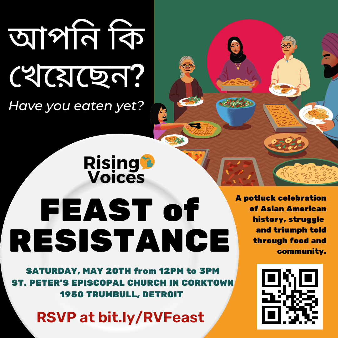 May be an image of 2 people, poster and text that says 'আপনি কি খেয়েছেন? Have you eaten yet? Rising Voices FEAST of RESISTANCE Apotluck celebration of Asian American history, struggle and triumph told through food and community. nunity. SATURDAY, MAY 20TH from 12PM to 3PM ST. PETER'S EPISCOPAL CHURCH IN CORKTOWN 1950 TRUMBULL, DETROIT RSVP at bit.ly/RVFeast'