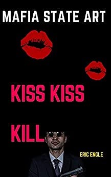 Mafia State Art Kiss Kiss Kill (Lit & Wit: Witerature! Satire, Poems, and Short Stories to bring out the Lighter Side of Life Book 5) by [Eric Engle]