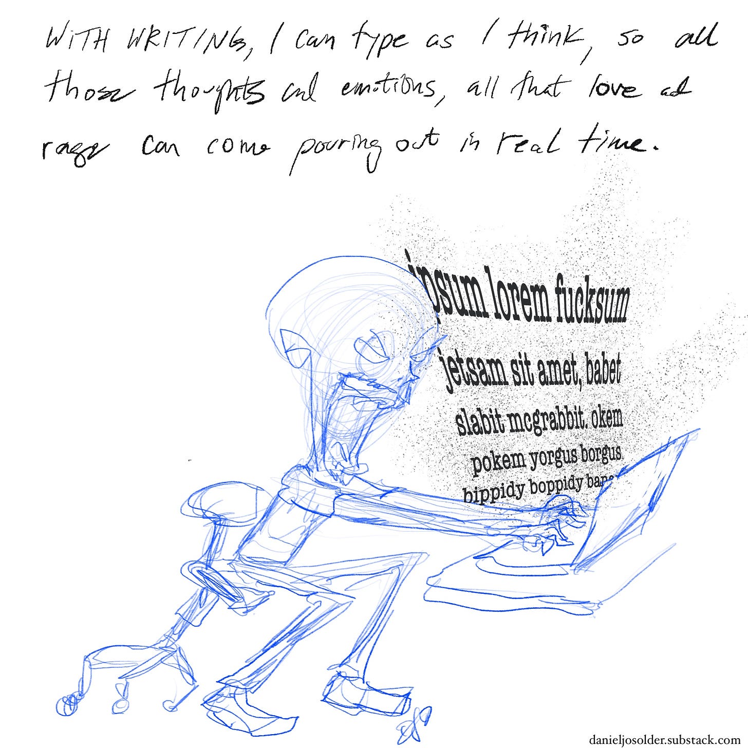 With writing, I can type as I think, so all those thoughts and emotions, all that love and rage can come pouring out in real time." Image description: Drawing of Daniel fervently typing on a computer. His face is screaming in rage.