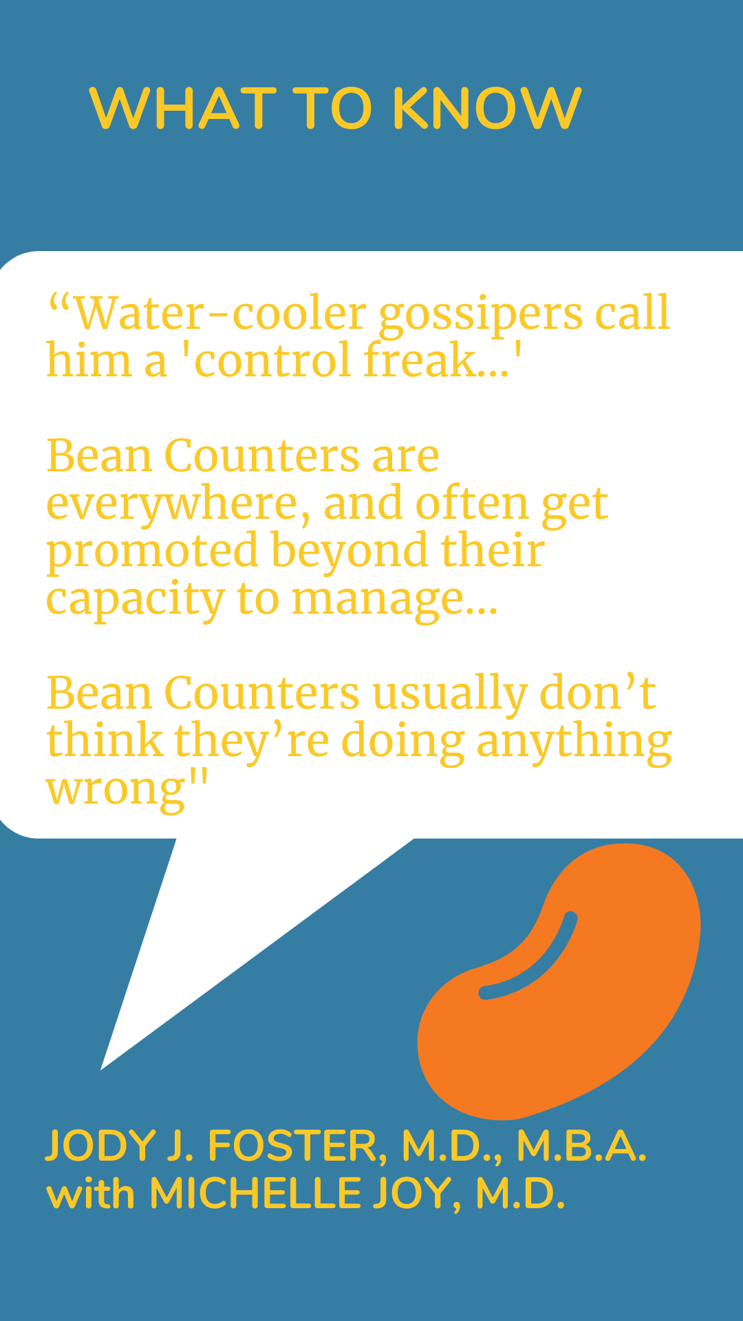 What to Know: “Water-cooler gossipers call him a ‘control freak…’ Bean Counters are everywhere, and often get promoted beyond their capacity to manage…Bean Counters usually don’t think they’re doing anything wrong,” according to Dr. Jody J. Foster.