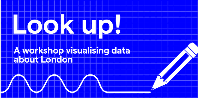 Banner for workshop reading 'Look up! A workshop visualising data about London'