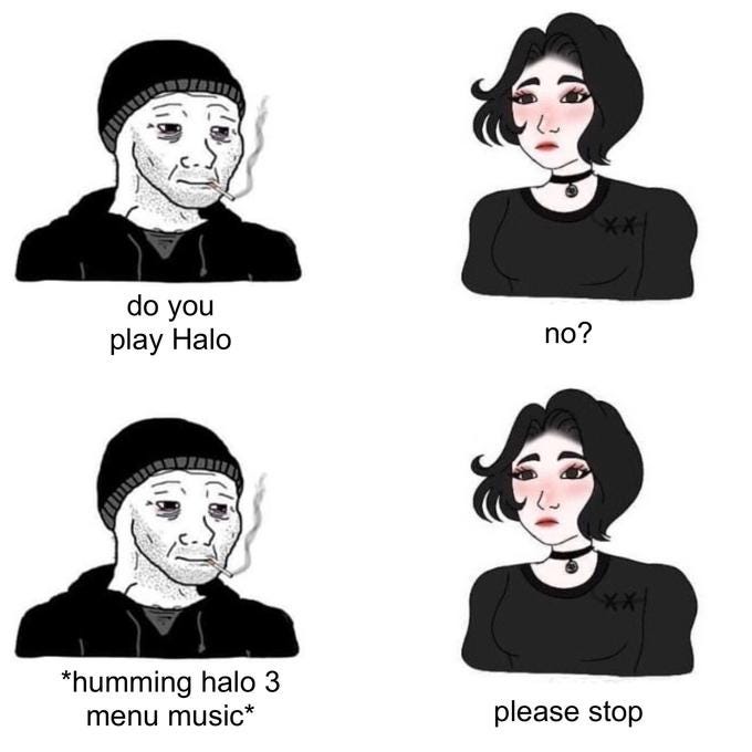 ** do you no? play Halo ** *humming halo 3 please stop menu music*