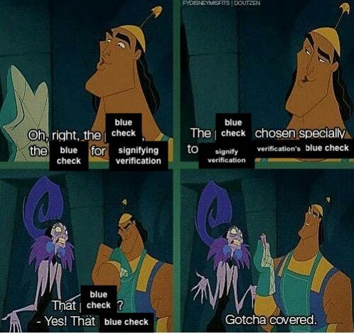 Edited Kuzco's poison meme: "Oh right, the blue check. The blue check for signifying verification. The blue check chosen specially to signify verification. Verification's blue check. That blue check? Yes! That blue check. Gotcha covered."